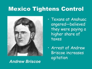 Mexico Tightens Control Texans at Anahuac angered—believed they were paying a higher share of taxes Arrest of Andrew Briscoe increases agitation Andrew Briscoe 