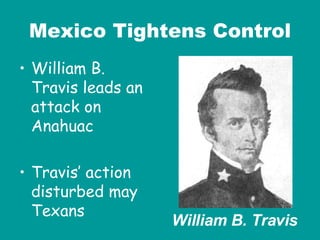 Mexico Tightens Control William B. Travis leads an attack on Anahuac Travis’ action disturbed may Texans William B. Travis 