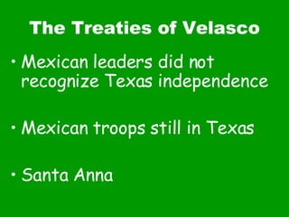 The Treaties of Velasco Mexican leaders did not recognize Texas independence Mexican troops still in Texas Santa Anna 