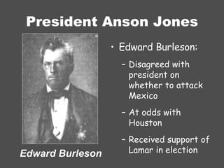 President Anson Jones Edward Burleson: Disagreed with president on whether to attack Mexico At odds with Houston Received support of Lamar in election Edward Burleson 