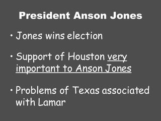 President Anson Jones Jones wins election Support of Houston  very important to Anson Jones Problems of Texas associated with Lamar 