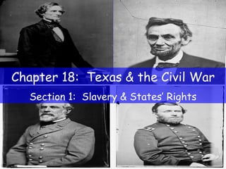 Chapter 18:  Texas & the Civil War Section 1:  Slavery & States’ Rights 