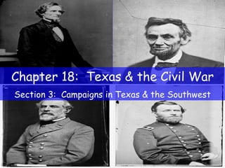 Chapter 18:  Texas & the Civil War Section 3:  Campaigns in Texas & the Southwest 