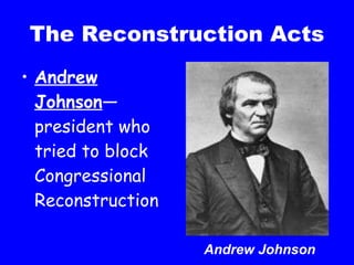 The Reconstruction Acts Andrew Johnson —president who tried to block Congressional Reconstruction Andrew Johnson 