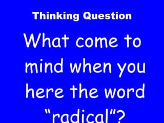 Thinking Question What come to mind when you here the word “radical”? 