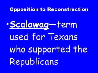 Opposition to Reconstruction Scalawag —term used for Texans who supported the Republicans 