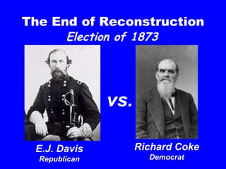 The End of Reconstruction E.J. Davis Republican Richard Coke Democrat vs. Election of 1873 