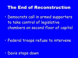 The End of Reconstruction Democrats call in armed supporters to take control of legislative chambers on second floor of capitol Federal troops refuse to intervene Davis steps down 