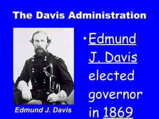 The Davis Administration Edmund J. Davis  elected governor in  1869 Edmund J. Davis 