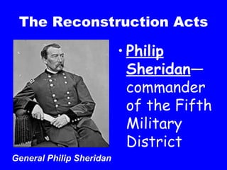 The Reconstruction Acts Philip Sheridan —commander of the Fifth Military District General Philip Sheridan 