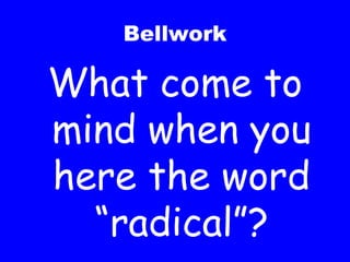 Bellwork What come to mind when you here the word “radical”? 