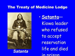 The Treaty of Medicine Lodge Satanta —Kiowa leader who refused to accept reservation life and died in prison Satanta 