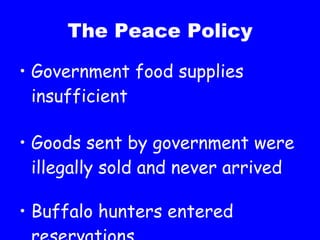The Peace Policy Government food supplies insufficient Goods sent by government were illegally sold and never arrived Buffalo hunters entered reservations 