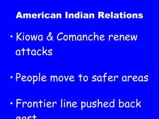 American Indian Relations Kiowa & Comanche renew attacks People move to safer areas Frontier line pushed back east 