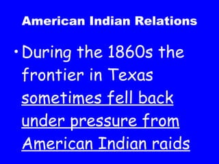 American Indian Relations During the 1860s the frontier in Texas  sometimes fell back under pressure from American Indian raids 