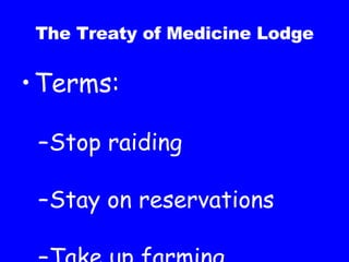 The Treaty of Medicine Lodge Terms: Stop raiding Stay on reservations Take up farming 
