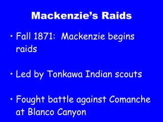 Mackenzie’s Raids Fall 1871:  Mackenzie begins raids Led by Tonkawa Indian scouts Fought battle against Comanche at Blanco Canyon 