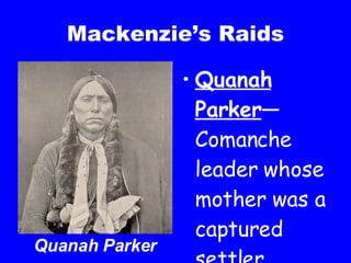 Mackenzie’s Raids Quanah Parker —Comanche leader whose mother was a captured settler Quanah Parker 