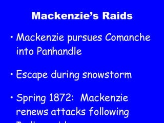 Mackenzie’s Raids Mackenzie pursues Comanche into Panhandle Escape during snowstorm Spring 1872:  Mackenzie renews attacks following Indian raids 