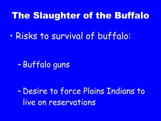 The Slaughter of the Buffalo Risks to survival of buffalo: Buffalo guns Desire to force Plains Indians to live on reservations 