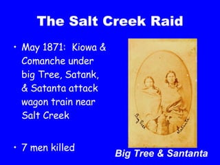 The Salt Creek Raid May 1871:  Kiowa & Comanche under big Tree, Satank, & Satanta attack wagon train near Salt Creek 7 men killed Big Tree & Santanta 