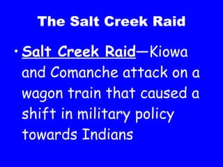 The Salt Creek Raid Salt Creek Raid —Kiowa and Comanche attack on a  wagon train that caused a shift in military policy towards Indians 