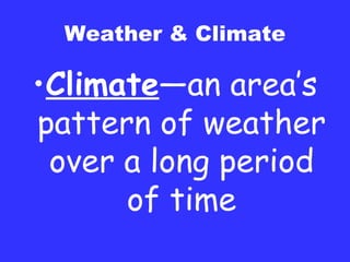 Weather & Climate Climate —an area’s pattern of weather over a long period of time 