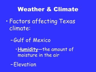 Weather & Climate Factors affecting Texas climate: Gulf of Mexico Humidity —the amount of moisture in the air Elevation 