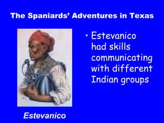 The Spaniards’ Adventures in Texas Estevanico had skills communicating with different Indian groups Estevanico 