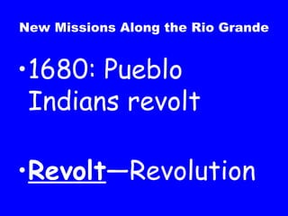 New Missions Along the Rio Grande 1680: Pueblo Indians revolt Revolt —Revolution  