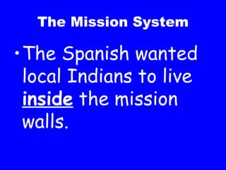 The Mission System The Spanish wanted local Indians to live  inside  the mission walls. 