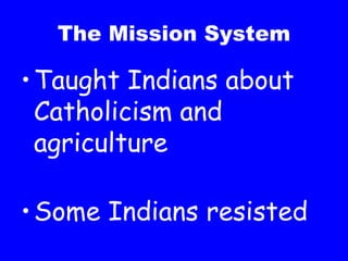 The Mission System Taught Indians about Catholicism and agriculture Some Indians resisted 