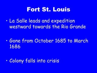 Fort St. Louis La Salle leads and expedition westward towards the Rio Grande Gone from October 1685 to March 1686 Colony falls into crisis 