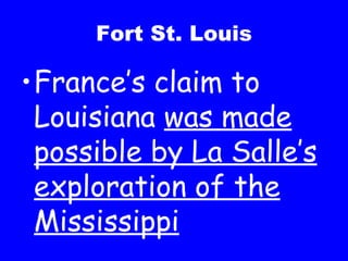 Fort St. Louis France’s claim to Louisiana  was made possible by La Salle’s exploration of the Mississippi 