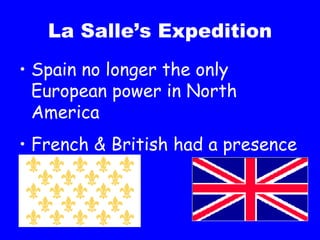 La Salle’s Expedition Spain no longer the only European power in North America French & British had a presence 