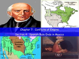 Chapter 7:  Conflicts of Empire Section 4:  Spanish Rule Ends in Mexico 