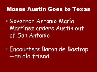 Moses Austin Goes to Texas Governor Antonio Mar ía Martínez orders Austin out of San Antonio Encounters Baron de Bastrop—an old friend 
