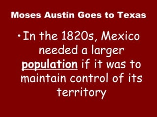 Moses Austin Goes to Texas In the 1820s, Mexico needed a larger  population  if it was to maintain control of its territory 