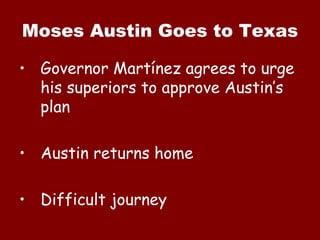 Moses Austin Goes to Texas Governor  Martínez  agrees to urge his superiors to approve Austin’s plan Austin returns home Difficult journey 