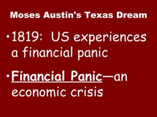 Moses Austin's Texas Dream 1819:  US experiences a financial panic Financial Panic —an economic crisis 