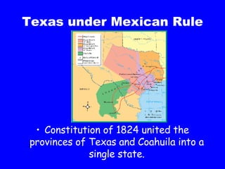 Texas under Mexican Rule Constitution of 1824 united the provinces of Texas and Coahuila into a single state. 