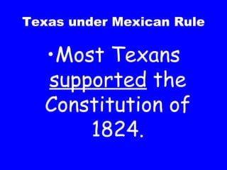 Texas under Mexican Rule Most Texans  supported  the Constitution of 1824. 