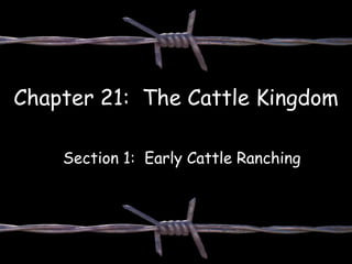 Chapter 21: The Cattle Kingdom
Section 1: Early Cattle Ranching
 