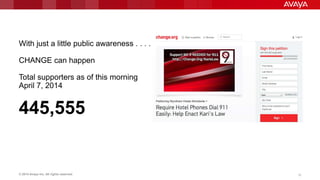 © 2014 Avaya Inc. All rights reserved. 10
With just a little public awareness . . . .
CHANGE can happen
Total supporters as of this morning
April 7, 2014
445,555
 