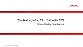 © 2014 Avaya Inc. All rights reserved. 16
The Anatomy of an E911 Call in the PBX
Understanding how it works
 