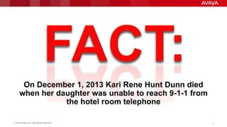 © 2014 Avaya Inc. All rights reserved. 4
On December 1, 2013 Kari Rene Hunt Dunn died
when her daughter was unable to reach 9-1-1 from
the hotel room telephone
 