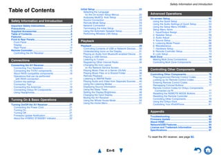 Safety Information and Introduction
En-6
Table of Contents
Safety Information and Introduction
Important Safety Instructions......................................2
Precautions ...................................................................3
Supplied Accessories...................................................5
Table of Contents..........................................................6
Features.........................................................................7
Front & Rear Panels......................................................8
Front Panel..................................................................8
Display ........................................................................9
Rear Panel ................................................................10
Remote Controller.......................................................11
Controlling the AV Receiver......................................11
Connections
Connecting the AV Receiver......................................12
Connecting Your Speakers .......................................12
Connecting the TV/AV components..........................15
About RIHD-compatible components........................16
Operations that can be performed
with RIHD connection.............................................17
Confirm the settings ..................................................17
Connection Tips ........................................................17
Connecting the Antennas..........................................19
Connecting Onkyo RI Components...........................20
Using Headphones....................................................20
Turning On & Basic Operations
Turning On/Off the AV Receiver................................21
Connecting the Power Cord......................................21
Turning On ................................................................21
Turning Off ................................................................21
Firmware Update Notification....................................22
About the HYBRID STANDBY indicator....................22
Initial Setup .................................................................22
Selecting the Language
for the On-screen Setup Menus .............................22
Audyssey MultEQ: Auto Setup .................................22
Source Connection ...................................................23
Remote Mode Setup.................................................23
Network Connection .................................................23
Terminating the Initial Setup.....................................23
Using the Automatic Speaker Setup.........................24
Performing Wireless LAN Setup...............................27
Playback
Playback......................................................................29
Controlling Contents of USB or Network Devices.....30
Understanding Icons on the Display.........................31
Playing an Audio from Bluetooth-enabled Device ....31
Playing a USB Device...............................................32
Listening to TuneIn ...................................................32
Registering Other Internet Radio..............................34
Changing the Icon Layout
on the Network Service Screen..............................34
Playing Music Files on a Server (DLNA) ..................34
Playing Music Files on a Shared Folder ...................36
Remote Playback......................................................37
Listening to AM/FM Radio ........................................38
Playing Audio and Video from Separate Sources.....40
Using the Listening Modes .......................................41
Displaying Source Information..................................49
Using the Sleep Timer ..............................................49
Setting the Display Brightness..................................49
Changing the Input Display.......................................50
Muting the AV Receiver............................................50
Using the Whole House Mode..................................50
Using the Home Menu ..............................................51
Advanced Operations
On-screen Setup......................................................... 52
Using the Quick Setup.............................................. 52
Using the Audio Settings of Quick Setup.................. 53
Using the Setup Menu (HOME)................................ 56
Setup Menu Items .................................................... 56
1. Input/Output Assign.............................................. 57
2. Speaker Setup...................................................... 59
3. Audio Adjust ......................................................... 62
4. Source Setup........................................................ 64
5. Listening Mode Preset.......................................... 68
6. Miscellaneous....................................................... 69
7. Hardware Setup.................................................... 69
8. Remote Controller Setup...................................... 73
9. Lock Setup............................................................ 73
Multi Zone ................................................................... 74
Making Multi Zone Connections ............................... 74
Controlling Multi Zone Components ......................... 75
Controlling Other Components
Controlling Other Components................................. 76
Preprogrammed Remote Control Codes.................. 76
Looking up for Remote Control Codes ..................... 76
Entering Remote Control Codes............................... 76
Remapping Colored Buttons .................................... 77
Remote Control Codes for Onkyo Components
Connected via RI ................................................... 77
Resetting the REMOTE MODE Buttons................... 77
Resetting the Remote Controller .............................. 77
Controlling Other Components................................. 78
Using the Onkyo Dock.............................................. 80
Controlling Your iPod/iPhone ................................... 81
Appendix
Troubleshooting......................................................... 82
Firmware Update ........................................................ 90
About HDMI................................................................. 93
Network/USB Features............................................... 94
License and Trademark Information ........................ 96
Specifications............................................................. 97
To reset the AV receiver, see page 82.
 