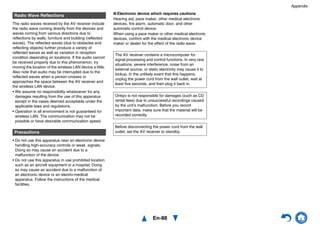 Appendix
En-88
The radio waves received by the AV receiver include
the radio wave coming directly from the devices and
waves coming from various directions due to
reflections by walls, furniture and building (reflected
waves). The reflected waves (due to obstacles and
reflecting objects) further produce a variety of
reflected waves as well as variation in reception
condition depending on locations. If the audio cannot
be received properly due to this phenomenon, try
moving the location of the wireless LAN device a little.
Also note that audio may be interrupted due to the
reflected waves when a person crosses or
approaches the space between the AV receiver and
the wireless LAN device.
• We assume no responsibility whatsoever for any
damages resulting from the use of this apparatus
except in the cases deemed acceptable under the
applicable laws and regulations.
• Operation in all environment is not guaranteed for
wireless LAN. The communication may not be
possible or have desirable communication speed.
• Do not use this apparatus near an electronic device
handling high-accuracy controls or weak signals.
Doing so may cause an accident due to a
malfunction of the device.
• Do not use this apparatus in use prohibited location
such as an aircraft equipment or a hospital. Doing
so may cause an accident due to a malfunction of
an electronic device or an electro-medical
apparatus. Follow the instructions of the medical
facilities.
■ Electronic device which requires cautions
Hearing aid, pace maker, other medical electronic
devices, fire alarm, automatic door, and other
automatic control device.
When using a pace maker or other medical electronic
devices, confirm with the medical electronic device
maker or dealer for the effect of the radio wave.
Radio Wave Reflections
Precautions
The AV receiver contains a microcomputer for
signal processing and control functions. In very rare
situations, severe interference, noise from an
external source, or static electricity may cause it to
lockup. In the unlikely event that this happens,
unplug the power cord from the wall outlet, wait at
least five seconds, and then plug it back in.
Onkyo is not responsible for damages (such as CD
rental fees) due to unsuccessful recordings caused
by the unit’s malfunction. Before you record
important data, make sure that the material will be
recorded correctly.
Before disconnecting the power cord from the wall
outlet, set the AV receiver to standby.
 