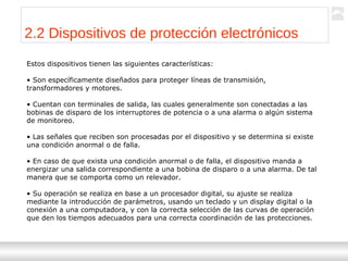 Transformadores
Ternium | Capacitación
25
2.2 Dispositivos de protección electrónicos
Estos dispositivos tienen las siguientes características:
• Son específicamente diseñados para proteger líneas de transmisión,
transformadores y motores.
• Cuentan con terminales de salida, las cuales generalmente son conectadas a las
bobinas de disparo de los interruptores de potencia o a una alarma o algún sistema
de monitoreo.
• Las señales que reciben son procesadas por el dispositivo y se determina si existe
una condición anormal o de falla.
• En caso de que exista una condición anormal o de falla, el dispositivo manda a
energizar una salida correspondiente a una bobina de disparo o a una alarma. De tal
manera que se comporta como un relevador.
• Su operación se realiza en base a un procesador digital, su ajuste se realiza
mediante la introducción de parámetros, usando un teclado y un display digital o la
conexión a una computadora, y con la correcta selección de las curvas de operación
que den los tiempos adecuados para una correcta coordinación de las protecciones.
 