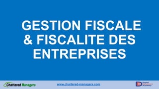GESTION FISCALE
& FISCALITE DES
ENTREPRISES
www.chartered-managers.com
 